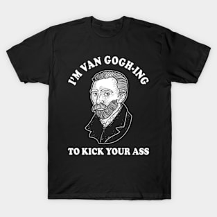 I'm Van Gogh-ing To Kick Your Ass T-Shirt